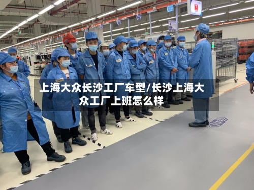 上海大众长沙工厂车型/长沙上海大众工厂上班怎么样