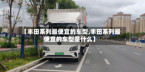 【丰田系列最便宜的车型,丰田系列最便宜的车型是什么】-第2张图片