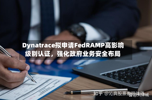 Dynatrace拟申请FedRAMP高影响级别认证，强化政府业务安全布局
