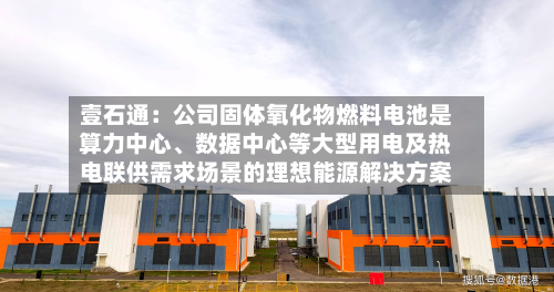 壹石通：公司固体氧化物燃料电池是算力中心	、数据中心等大型用电及热电联供需求场景的理想能源解决方案-第1张图片
