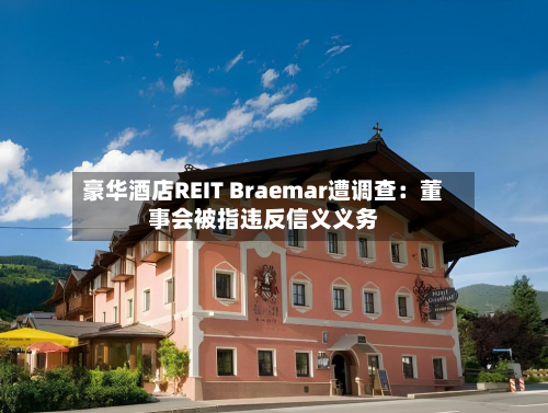 豪华酒店REIT Braemar遭调查:董事会被指违反信义义务-第2张图片