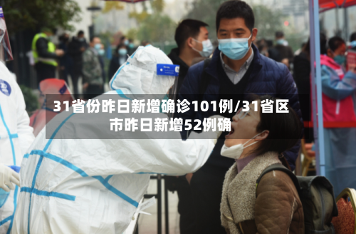 31省份昨日新增确诊101例/31省区市昨日新增52例确