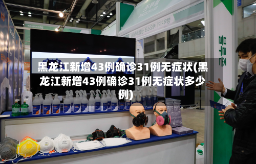 黑龙江新增43例确诊31例无症状(黑龙江新增43例确诊31例无症状多少例)-第2张图片