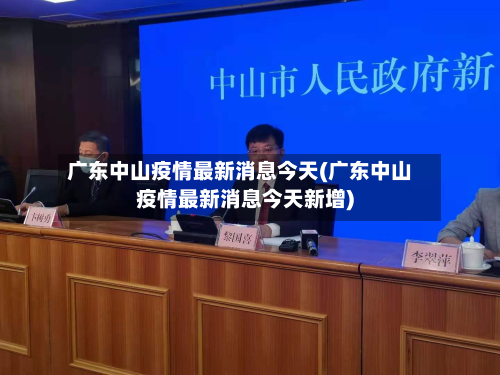 广东中山疫情最新消息今天(广东中山疫情最新消息今天新增)-第2张图片