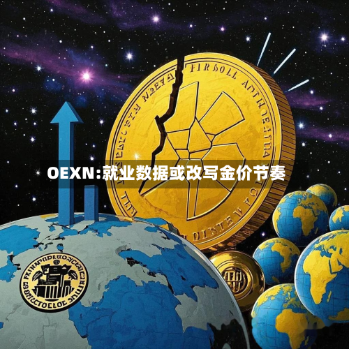 OEXN:就业数据或改写金价节奏-第1张图片