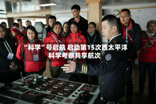 “科学”号启航 启动第15次西太平洋科学考察共享航次-第2张图片