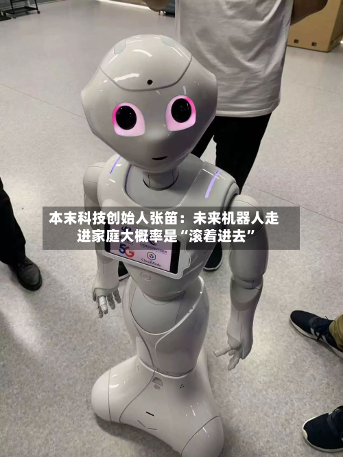 本末科技创始人张笛：未来机器人走进家庭大概率是“滚着进去”-第2张图片
