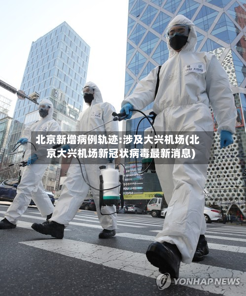 北京新增病例轨迹:涉及大兴机场(北京大兴机场新冠状病毒最新消息)-第3张图片