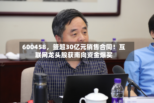 600458，签超30亿元销售合同！互联网龙头股获南向资金爆买-第2张图片