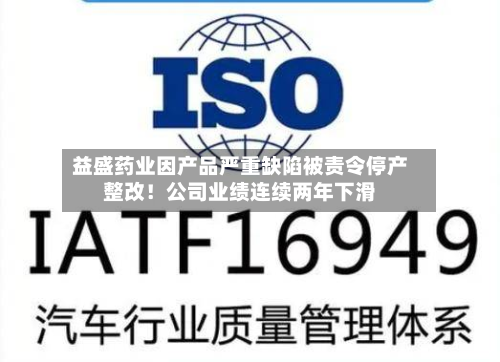益盛药业因产品严重缺陷被责令停产整改!公司业绩连续两年下滑