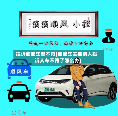 投诉滴滴车型不符(滴滴车主被别人投诉人车不符了怎么办)
