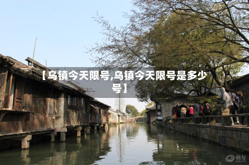 【乌镇今天限号,乌镇今天限号是多少号】-第2张图片