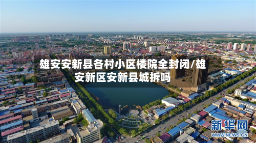 雄安安新县各村小区楼院全封闭/雄安新区安新县城拆吗
