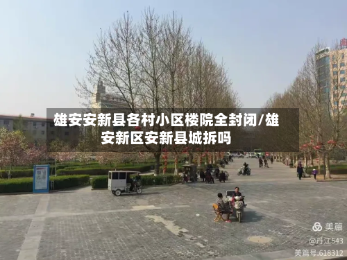 雄安安新县各村小区楼院全封闭/雄安新区安新县城拆吗-第2张图片