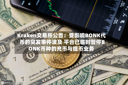 Kraken交易所公告：受影响BONK代币的突发事件波及 平台已临时暂停BONK币种的充币与提币业务-第2张图片