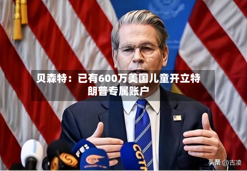 贝森特：已有600万美国儿童开立特朗普专属账户