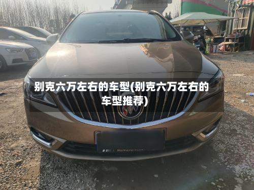 别克六万左右的车型(别克六万左右的车型推荐)-第2张图片