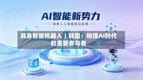 具身智能机器人|韩国:物理AI时代的重要参与者-第2张图片