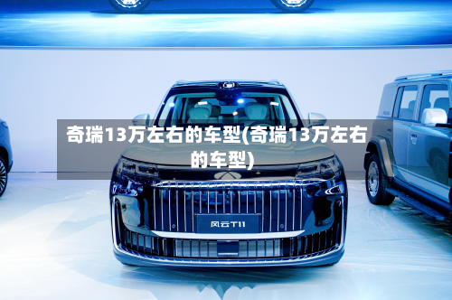 奇瑞13万左右的车型(奇瑞13万左右的车型)-第2张图片