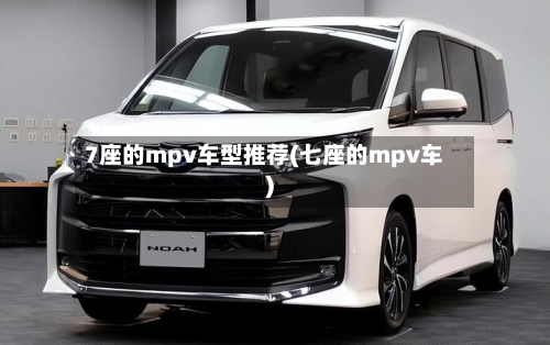 7座的mpv车型推荐(七座的mpv车)-第2张图片