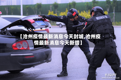 【沧州疫情最新消息今天封城,沧州疫情最新消息今天新增】-第2张图片
