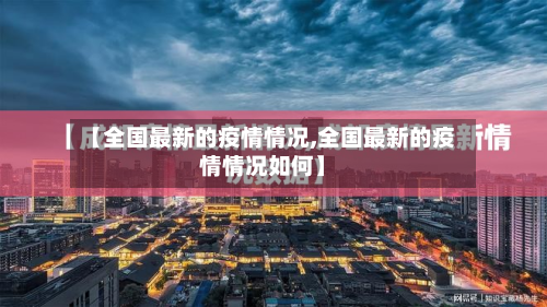 【全国最新的疫情情况,全国最新的疫情情况如何】