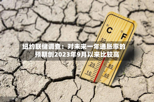 纽约联储调查:对未来一年通胀率的预期创2023年9月以来比较高
-第2张图片