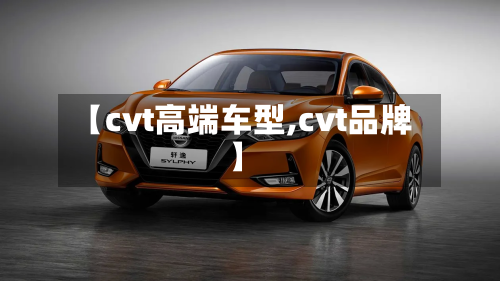 【cvt高端车型,cvt品牌】