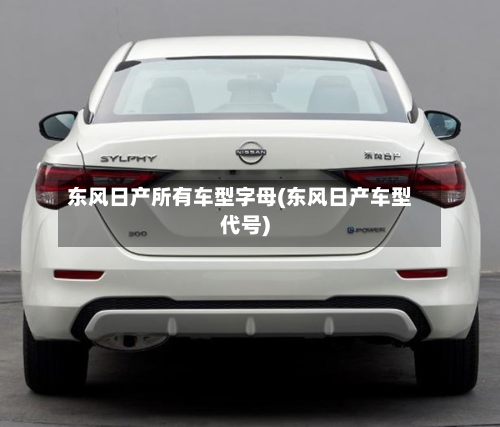 东风日产所有车型字母(东风日产车型代号)
