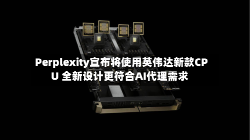 Perplexity宣布将使用英伟达新款CPU 全新设计更符合AI代理需求