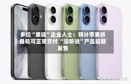 多位“果链	”企业人士：预计苹果折叠机可正常交付 “没听说”产品延期发售-第2张图片