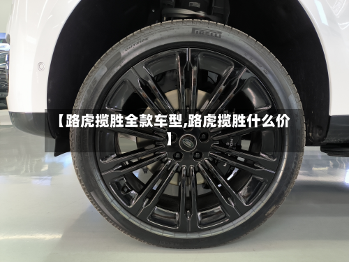 【路虎揽胜全款车型,路虎揽胜什么价】-第3张图片