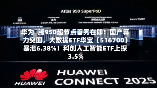 华为昇腾950超节点首秀在即！国产算力突围	，大数据ETF华宝（516700）暴涨6.38%！科创人工智能ETF上探3.5%-第2张图片
