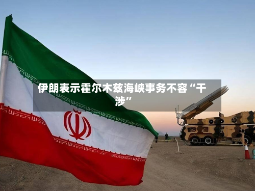 伊朗表示霍尔木兹海峡事务不容“干涉”