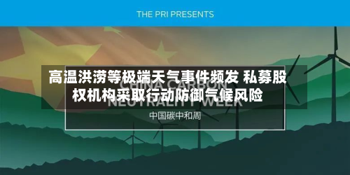 高温洪涝等极端天气事件频发 私募股权机构采取行动防御气候风险-第2张图片