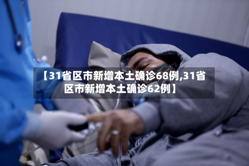 【31省区市新增本土确诊68例,31省区市新增本土确诊62例】