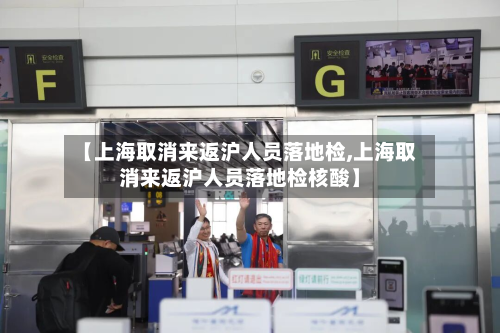【上海取消来返沪人员落地检,上海取消来返沪人员落地检核酸】-第2张图片