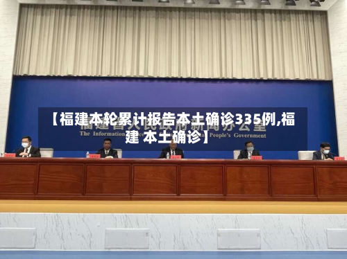 【福建本轮累计报告本土确诊335例,福建 本土确诊】