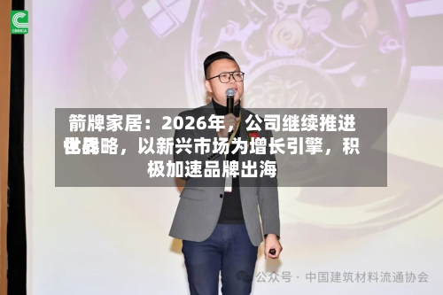 箭牌家居：2026年，公司继续推进世界化战略，以新兴市场为增长引擎，积极加速品牌出海
