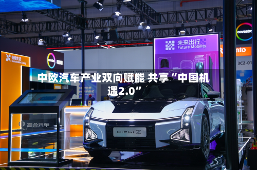 中欧汽车产业双向赋能 共享“中国机遇2.0”