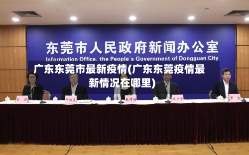 广东东莞市最新疫情(广东东莞疫情最新情况在哪里)-第3张图片