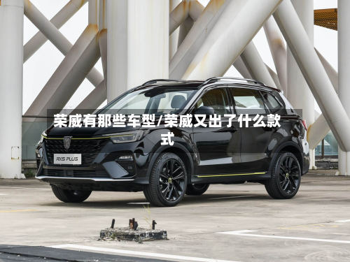 荣威有那些车型/荣威又出了什么款式