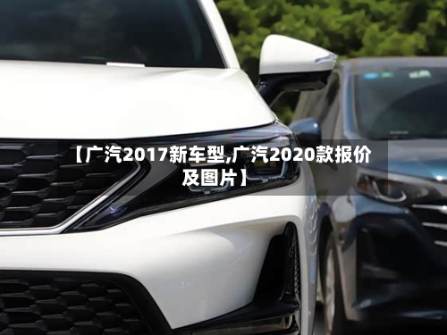 【广汽2017新车型,广汽2020款报价及图片】-第2张图片