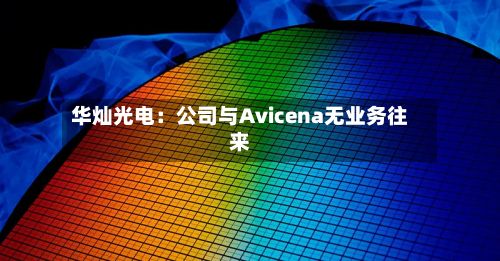 华灿光电:公司与Avicena无业务往来