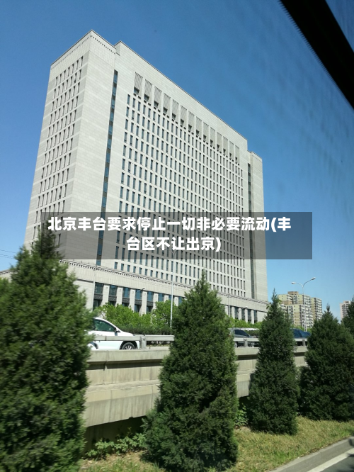 北京丰台要求停止一切非必要流动(丰台区不让出京)-第3张图片