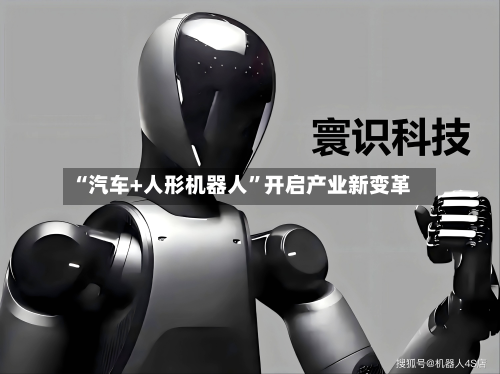 “汽车+人形机器人”开启产业新变革-第3张图片