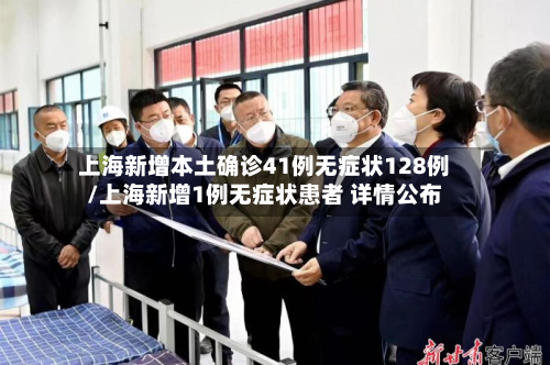 上海新增本土确诊41例无症状128例/上海新增1例无症状患者 详情公布-第2张图片