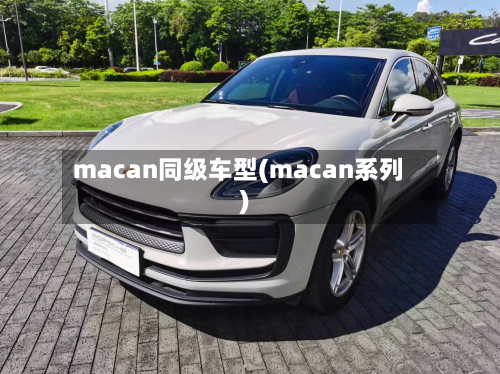 macan同级车型(macan系列)