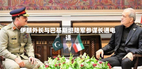 伊朗外长与巴基斯坦陆军参谋长通电话