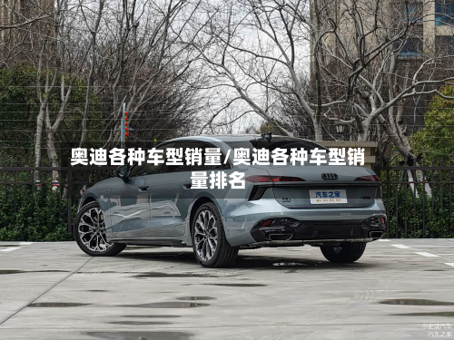 奥迪各种车型销量/奥迪各种车型销量排名